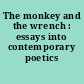 The monkey and the wrench : essays into contemporary poetics