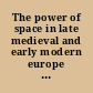 The power of space in late medieval and early modern europe : the cities of Italy, northern France and the Low Countries