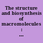 The structure and biosynthesis of macromolecules : Symposium held at London 27 and 28 march 1961