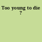 Too young to die ?