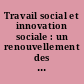 Travail social et innovation sociale : un renouvellement des pratiques ?