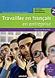 Travailler en français en entreprise : 2 : niveaux A2/B1 du CECR : méthode de français sur objectifs spécifiques