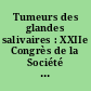 Tumeurs des glandes salivaires : XXIIe Congrès de la Société française de carcinologie cervico-faciale