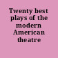 Twenty best plays of the modern American theatre
