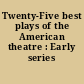 Twenty-Five best plays of the American theatre : Early series