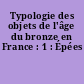 Typologie des objets de l'âge du bronze en France : 1 : Épées