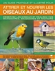Un guide pratique et illustré pour attirer et nourrir les oiseaux au jardin : observez les oiseaux et réalisez vos mangeoires, baignoires et nichoirs