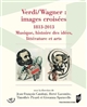 Verdi/Wagner : images croisées, 1813-2013 : musique, histoire des idées, littérature et arts