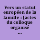 Vers un statut européen de la famille : [actes du colloque organisé par le Centre de droit de la famille de l'Université Jean-Moulin Lyon 3, en association avec le CREDIP, à Lyon, les 21 et 22 novembre 2013]