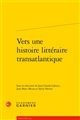 Vers une histoire littéraire transatlantique : [Actes du colloque international ... organisé du 28 au 30 mai 2015 à l'université Paris- Nanterre]