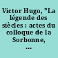 Victor Hugo, "La légende des siècles : actes du colloque de la Sorbonne, des 12-13 janvier 2002