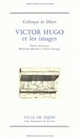 Victor Hugo et les images : colloque de Dijon, [Musée des Beaux-Arts, 19 et 20 octobre 1984]