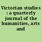 Victorian studies : a quarterly journal of the humanities, arts and sciences