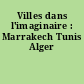 Villes dans l'imaginaire : Marrakech Tunis Alger