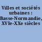 Villes et sociétés urbaines : Basse-Normandie, XVIe-XXe siècles