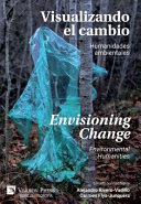 Visualizando el cambio : Humanidades ambientales : = Envisioning change : Environmental humanities : = edited by Alejandro Rivero-Vadillo, Carmen Flys-Junquera