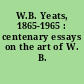 W.B. Yeats, 1865-1965 : centenary essays on the art of W. B. Yeats