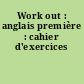 Work out : anglais première : cahier d'exercices