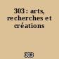 303 : arts, recherches et créations