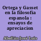 Ortega y Gasset en la filosofia espanola : ensayos de apreciacion