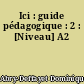 Ici : guide pédagogique : 2 : [Niveau] A2