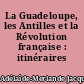La Guadeloupe, les Antilles et la Révolution française : itinéraires