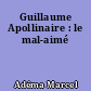Guillaume Apollinaire : le mal-aimé