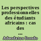 Les perspectives professionnelles des étudiants africains : cas des étudiants d'Afrique noire francophone en France