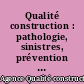 Qualité construction : pathologie, sinistres, prévention des désordres