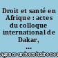 Droit et santé en Afrique : actes du colloque international de Dakar, 28 mars-1er avril 2005