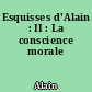 Esquisses d'Alain : II : La conscience morale