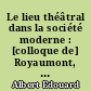 Le lieu théâtral dans la société moderne : [colloque de] Royaumont, juin 1961