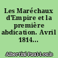 Les Maréchaux d'Empire et la première abdication. Avril 1814...