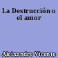 La Destrucción o el amor