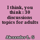 I think, you think : 30 discussions topics for adults