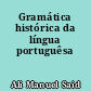 Gramática histórica da língua portuguêsa