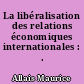 La libéralisation des relations économiques internationales : .