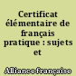 Certificat élémentaire de français pratique : sujets et corrigés