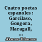 Cuatro poetas espanoles : Garcilaso, Gongora, Maragall, Antonio Machado