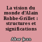 La vision du monde d'Alain Robbe-Grillet : structures et significations