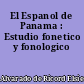 El Espanol de Panama : Estudio fonetico y fonologico