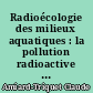 Radioécologie des milieux aquatiques : la pollution radioactive et ses conséquences écologiques