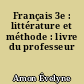 Français 3e : littérature et méthode : livre du professeur