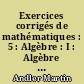 Exercices corrigés de mathématiques : 5 : Algèbre : I : Algèbre générale, polynômes
