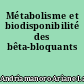 Métabolisme et biodisponibilité des bêta-bloquants