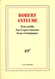 Robert Antelme : textes inédits sur "L'espèce humaine", essais et témoignages