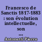 Francesco de Sanctis 1817-1883 : son évolution intellectuelle, son esthétique et sa critique