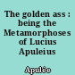 The golden ass : being the Metamorphoses of Lucius Apuleius