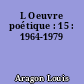 L Oeuvre poétique : 15 : 1964-1979