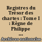 Registres du Trésor des chartes : Tome I : Règne de Philippe le Bel : inventaire analytique